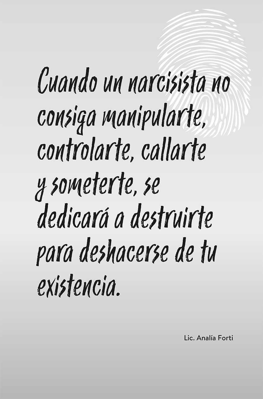 Cuando un narcisista no consiga manipularte, controlarte, callarte y someterte, se dedicará a destruirte para deshacerse de tu existencia. Lic. Analía Forti