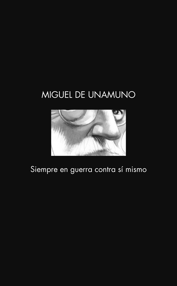Miguel de Unamuno. Siempre en guerra contra sí mismo