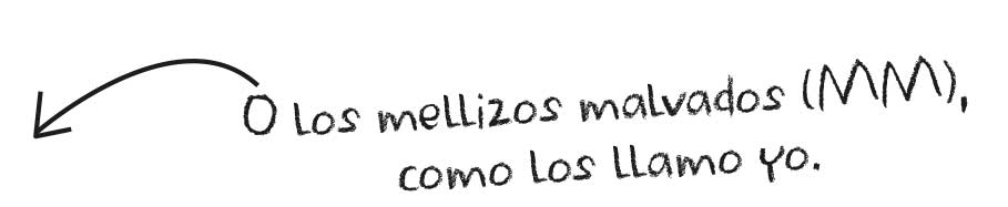 O los mellizos malvados (MM), como los llamo yo.