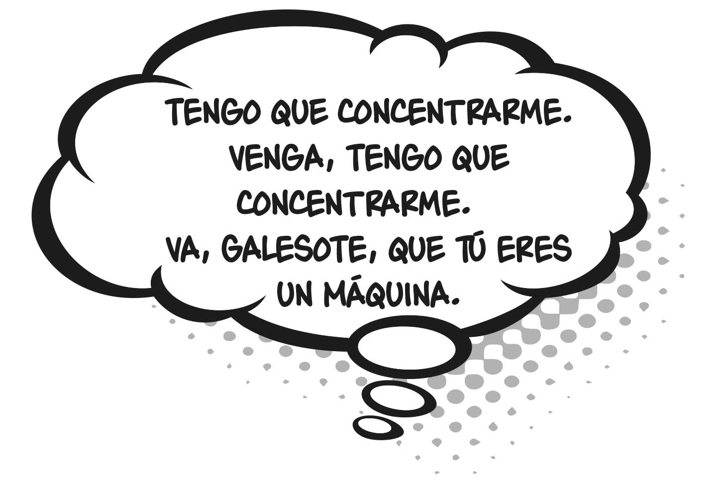 Tengo que concentrarme. Venga, tengo que concentrarme. Va, Galesote, que tú eres un máquina.