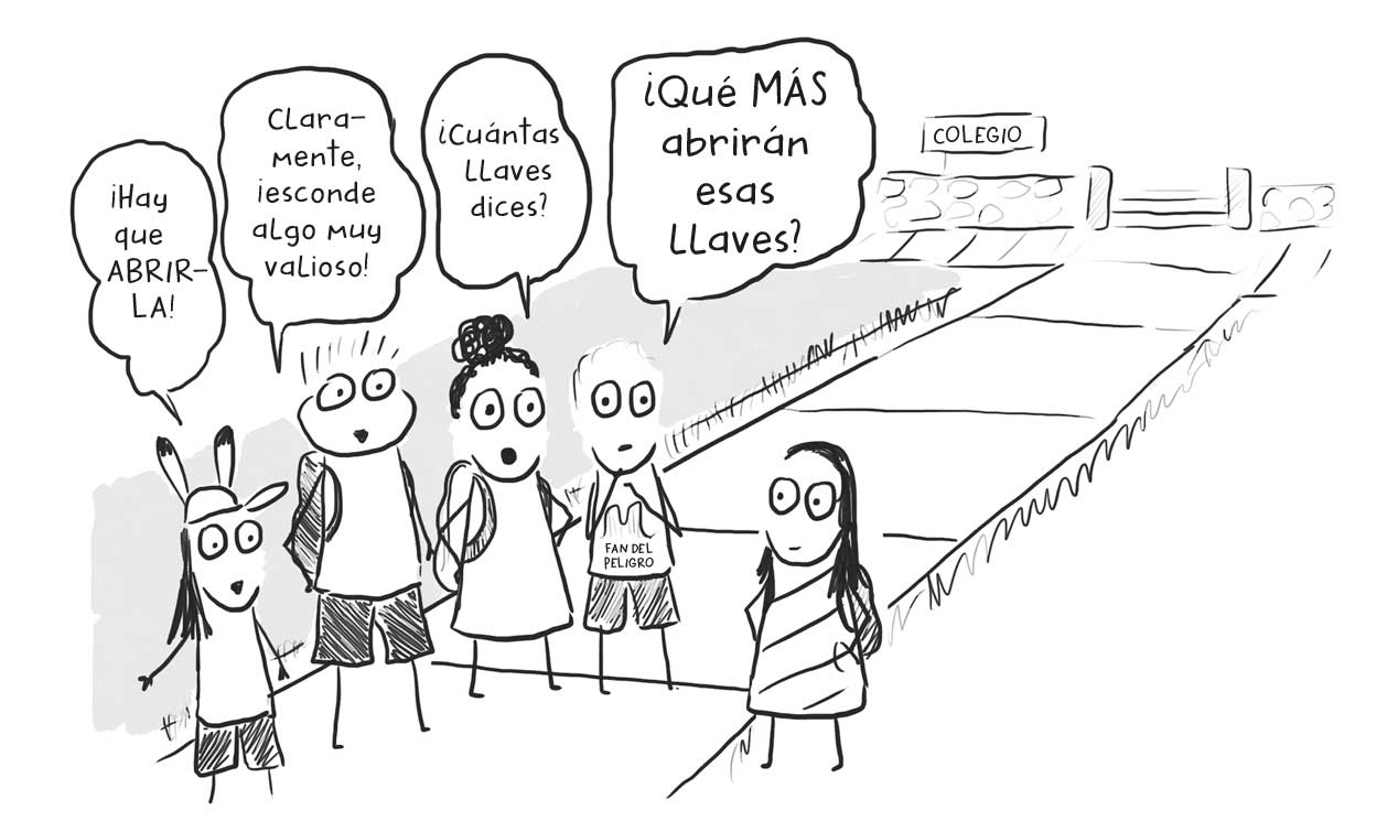 Ilustración de una calle que lleva a un colegio, en ella tres niños y dos niños que dicen: «¡Hay que ABRIRLA», «Claramente, ¡esconde algo muy valioso», «¿Cuántas llaves dices?», «¿Qué MÁS abrirán esas llaves?».