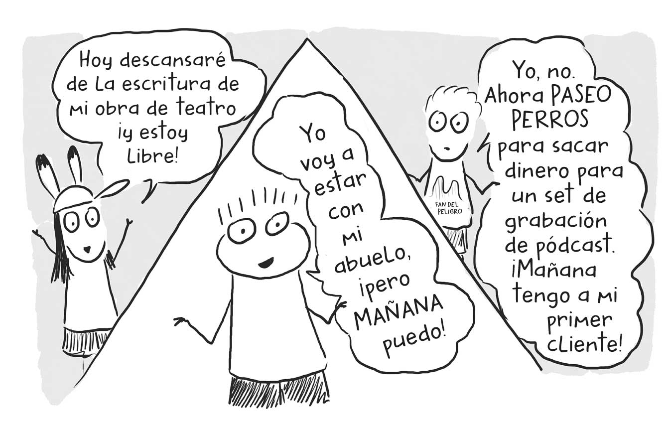 Tres ilustraciones en paralelo, en la de la izquierda una niña que dice « Hoy descansaré de la escritura de mi obra de teatro ¡y estoy libre!»; en la del centro un niño que dice «Yo voy a estar con mi abuelo, ¡pero MAÑANA puedo!» y en la de la derecha un niño que dice « Yo, no. Ahora PASEO PERROS para sacar dinero para un set de grabación de pódcast. ¡Mañana tengo a mi primer cliente!».