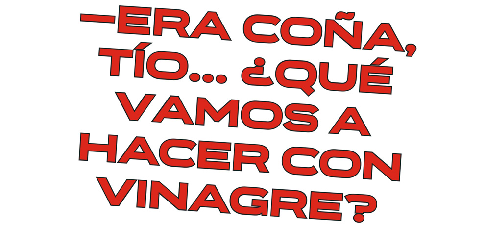 —Era coña, tío... ¿qué vamos a hacer con
vinagre?