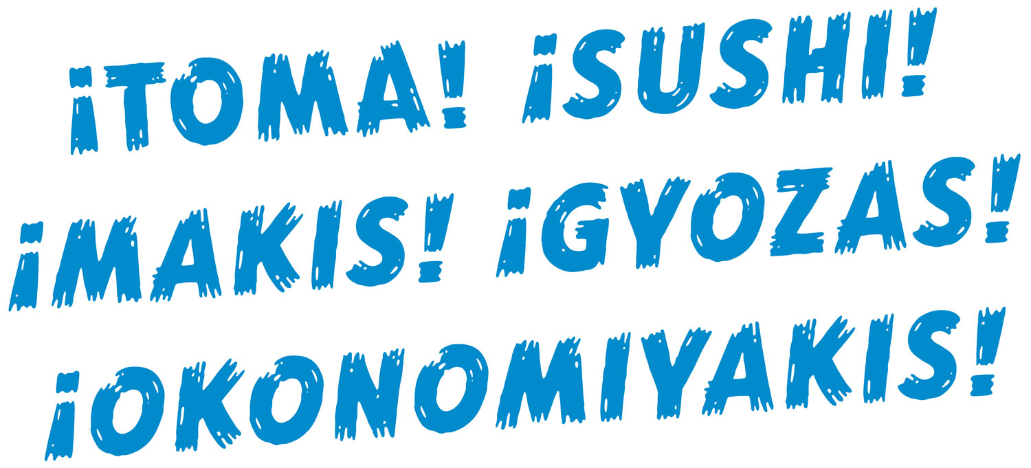 ¡TOMA! ¡Sushi! ¡Makis! ¡Gyozas! ¡Okonomiyakis! 