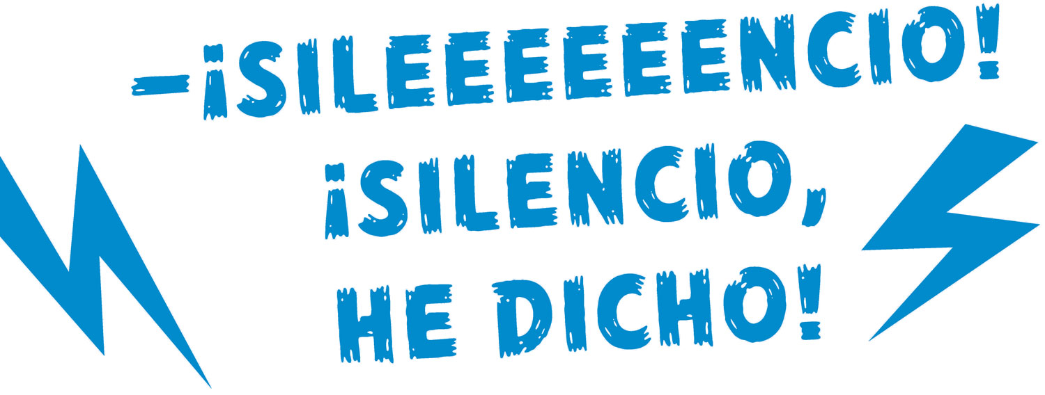 —¡SILEEEEEENCIO! ¡Silencio, 
he dicho!